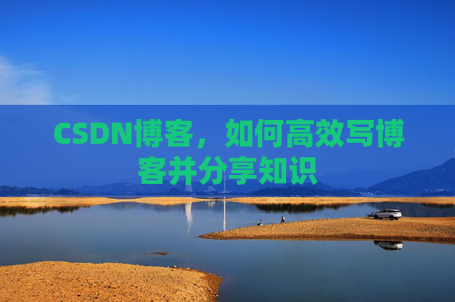 CSDN博客，如何高效写博客并分享知识